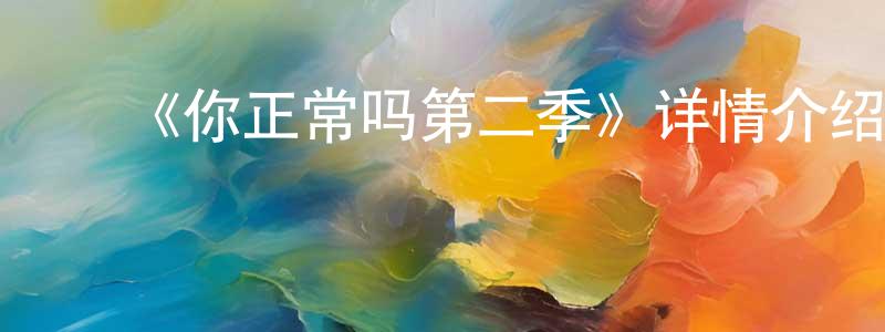 陈晋华发布《你正常吗第二季》详情介绍_你正常吗第二季已完结在线观看_你正常吗第二季迅雷下载_国漫
